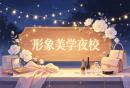 【广州夜校】广州形象美学夜校8月开课，