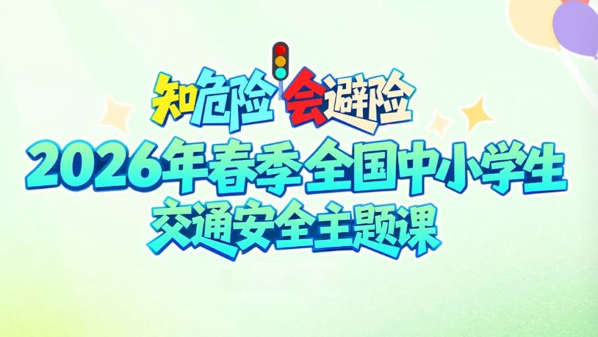 “知危险 会避险”2026年春季全国中小学生交通安全主题课央视频直播回放入口